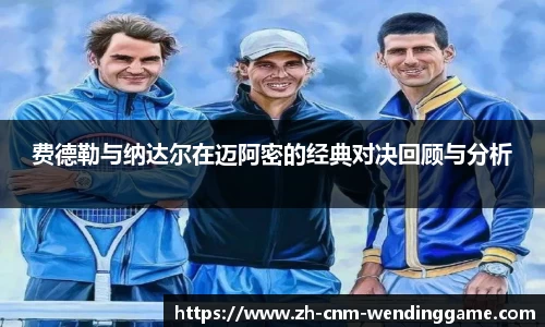 费德勒与纳达尔在迈阿密的经典对决回顾与分析